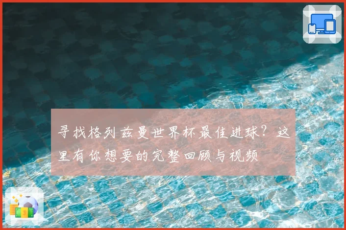 寻找格列兹曼世界杯最佳进球？这里有你想要的完整回顾与视频