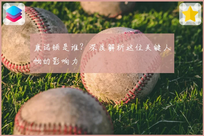 康诺顿是谁？深度解析这位关键人物的影响力