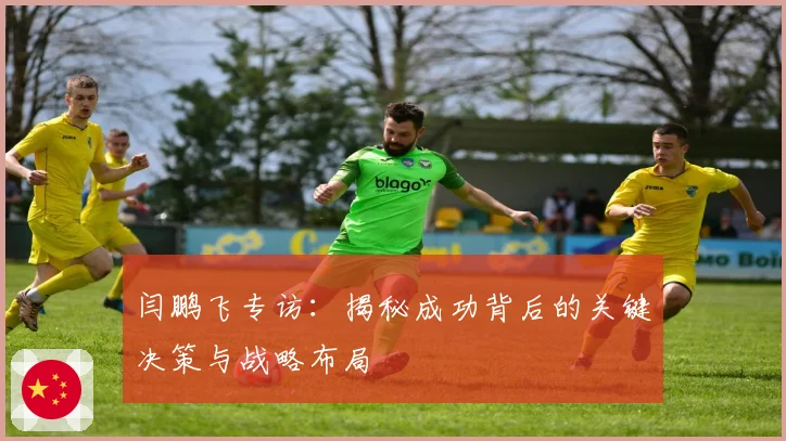 闫鹏飞专访：揭秘成功背后的关键决策与战略布局