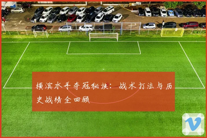 横滨水手夺冠秘诀：战术打法与历史战绩全回顾