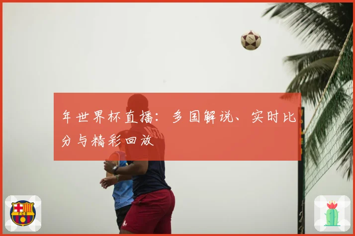 年世界杯直播：多国解说、实时比分与精彩回放