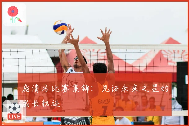 庞清方比赛集锦：见证未来之星的成长轨迹