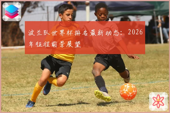 波兰队世界杯排名最新动态:2026年征程前景展望